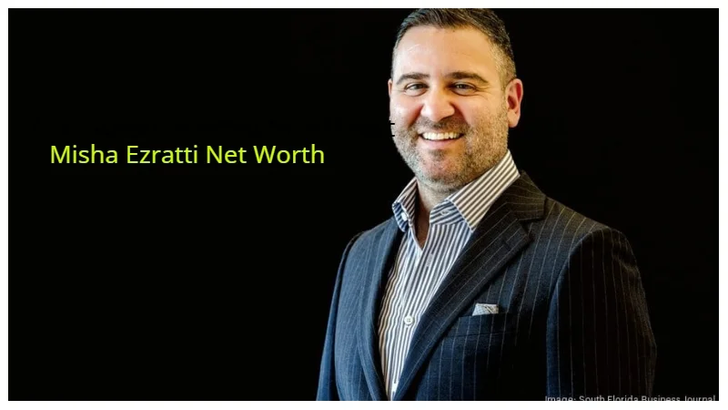 Misha Ezratti Net Worth: A Deep Dive into the Success of a Florida Real Estate Visionary